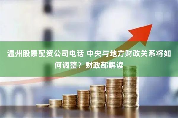 溫州股票配資公司電話 中央與地方財政關系將如何調(diào)整？財政部解讀